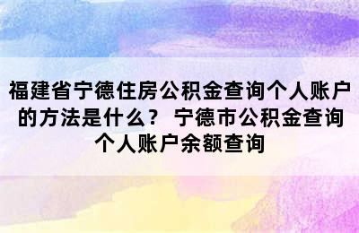 福建省宁德住房公积金查询个人账户的方法是什么？ 宁德市公积金查询个人账户余额查询